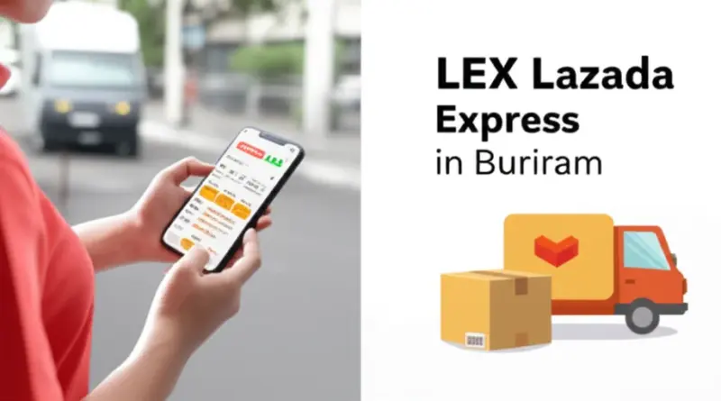 LEX Lazada Express บุรีรัมัย: วิธีใช้บริการ ตรวจสอบสถานะ และเคล็ดลับส่งพัสดุให้ถึงไวในบุรีรัมย์
